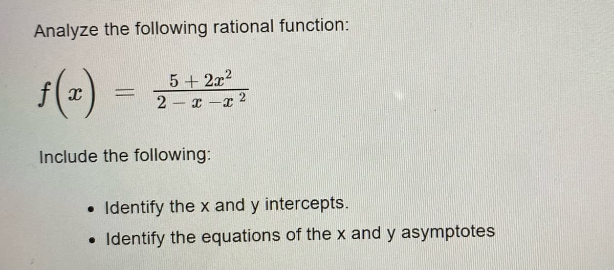 Analyze the following rational function:
ƒ(₂)
5 + 2x²
2- x-x
Include the following:
2
• Identify the x and y intercepts.
• Identify the equations of the x and y asymptotes