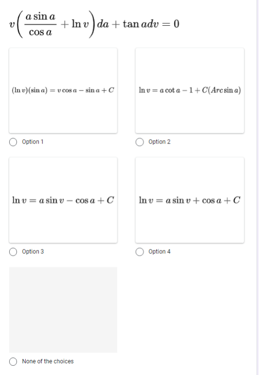 a sin a
+ In v ) da + tan adv = 0
%3D
cos a
(In v)(sin a) = v cos a – sin a +C
|In v = a cot a – 1 + C(Arc sin a)
Option 1
Option 2
In v = a sin v – cos a + C
In v = a sin v + cos a + C
Option 3
Option 4
None of the choices
