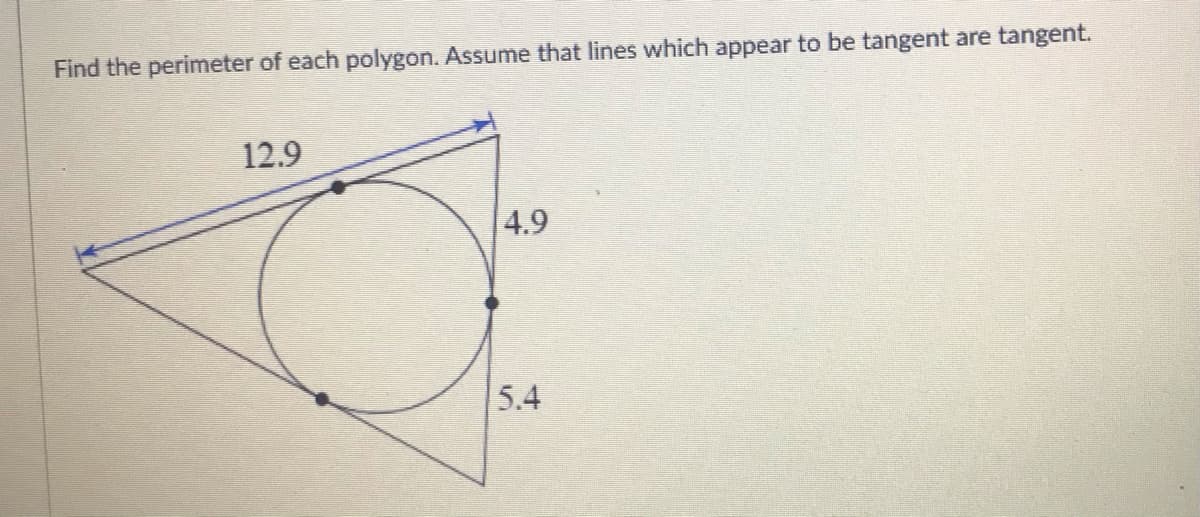 Find the perimeter of each polygon. Assume that lines which appear to be tangent are tangent.
12.9
4.9
5.4
