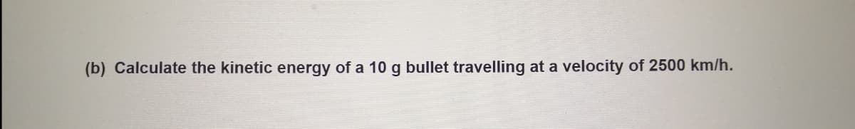 (b) Calculate the kinetic energy of a 10 g bullet travelling at a velocity of 2500 km/h.