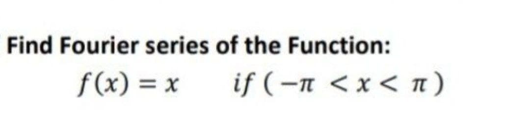 Find Fourier series of the Function:
f(x) = x
if (–n <x < n)
