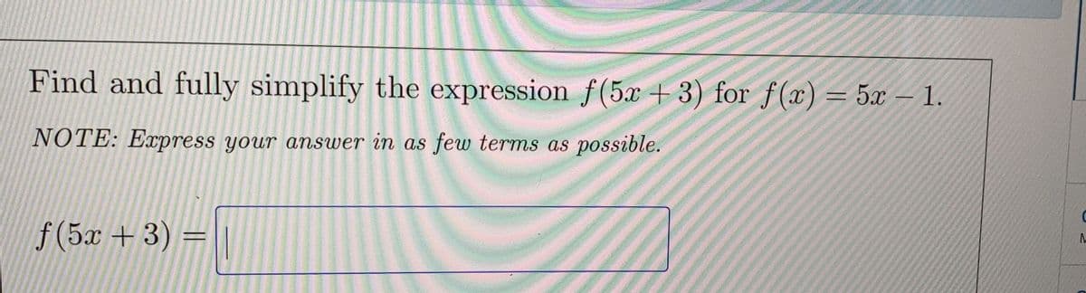 Find and fully simplify the expression f(5x + 3) for f(x) = 5x – 1.
NOTE: Express your answer in as few terms as possible.
f (5x +3) =
