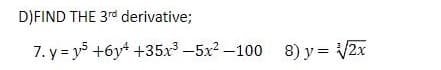 D)FIND THE 3rd derivative;
7. y= y +6y +35x -5x2 -100 8) y = V2x
%3D
