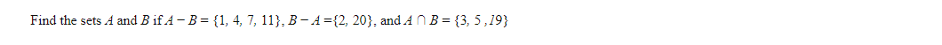 Find the sets A and B if A – B = {1, 4, 7, 11}, B– A={2, 20}, and A N B = {3, 5 ,19}
