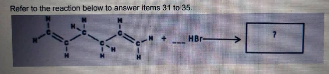 Refer to the reaction below to answer items 31 to 35.
HBr
---
CIH
