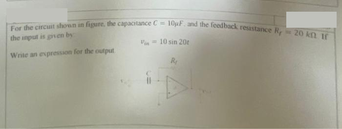 For the circuit shown in figure, the capacitance C= 10uF. and the feedback resistance R 20 kn If
the input is given by
Write an expression for the output
Vin = 10 sin 20t
R₁