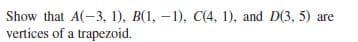 Show that A(-3, 1), B(1, -1), C(4, 1), and D(3, 5) are
vertices of a trapezoid.
