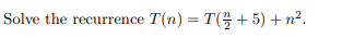 Solve the recurrence T(n) = T(; +5) + n².
