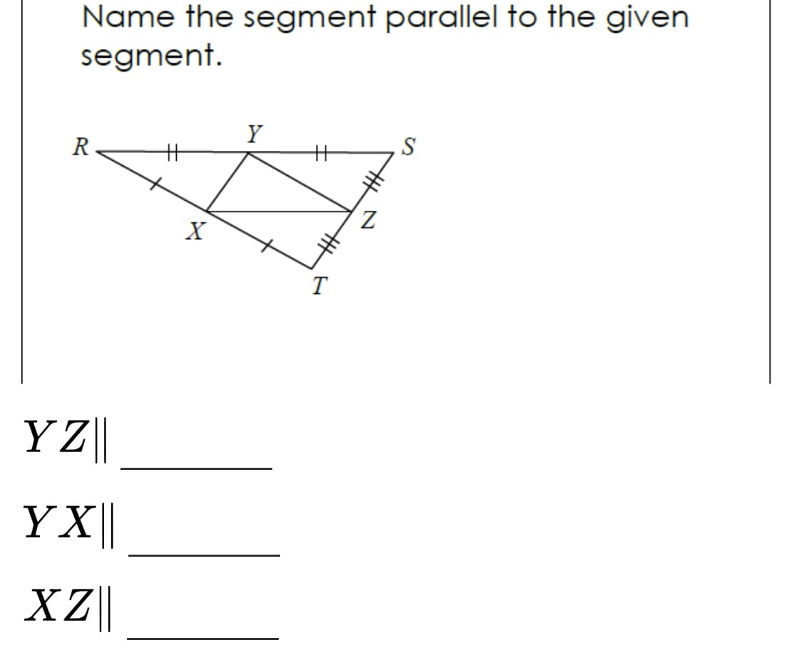Name the segment parallel to the given
segment.
Y
S
R
X
T
YZ|
YX
