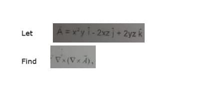 Let
Find
A = x³y 1-2xzj+ 2yz k
Vx (V x A),