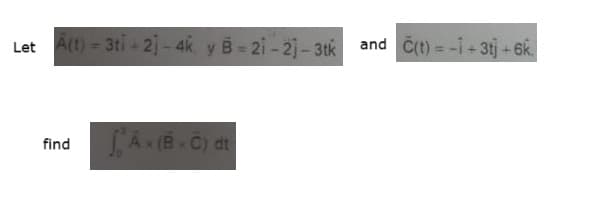 Let A(t) = 3ti+2]-4k, y B-21-21-3tk and C(t) = -1+3tj+6k.
find
Ax (B-C) dt