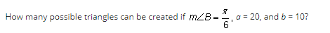 How many possible triangles can be created if mZB
||
X
6
a = 20, and b = 10?
