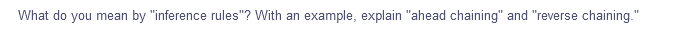 What do you mean by "inference rules"? With an example, explain "ahead chaining" and "reverse chaining."
