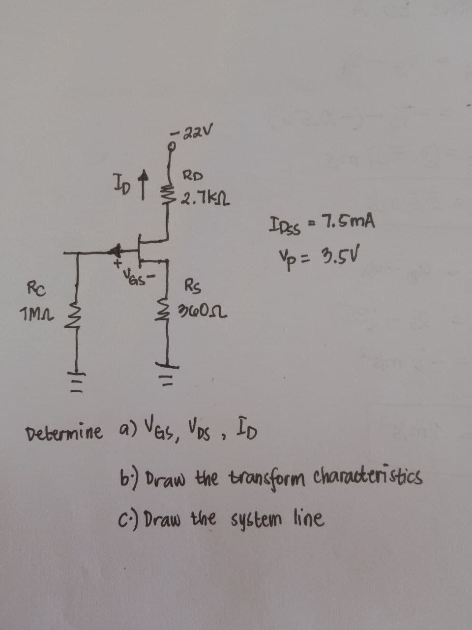 - 22v
Io t
RD
2.7kn
IRs = 7.5mA
IDSS
%3D
Yp = 3.5V
RC
Rs
1MA
Debermine a) Ves, Vos, ID
b) Draw the transform characteristics
C:) Draw the system line
