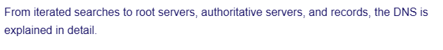 From iterated searches to root servers, authoritative servers, and records, the DNS is
explained in detail.