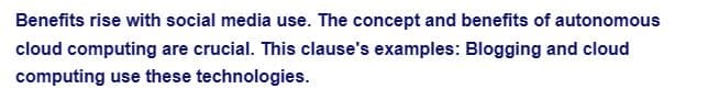 Benefits rise with social media use. The concept and benefits of autonomous
cloud computing are crucial. This clause's examples: Blogging and cloud
computing use these technologies.
