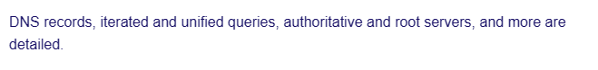 DNS records, iterated and unified queries, authoritative and root servers, and more are
detailed.