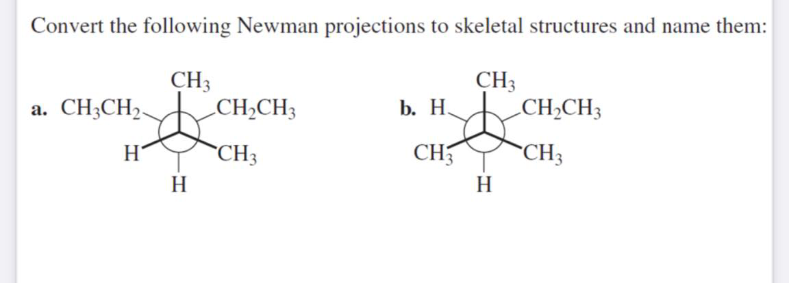 Convert the following Newman projections to skeletal structures and name them:
CH3
CH2CH3
CH3
CH2CH3
a. CH3CH2.
b. Н.
H
CH3
CH5
CH3
H
H
