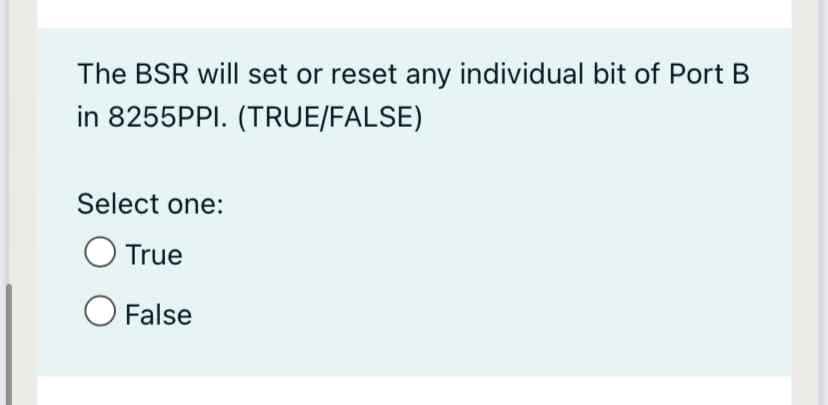 The BSR will set or reset any individual bit of Port B
in 8255PPI. (TRUE/FALSE)
Select one:
True
False
