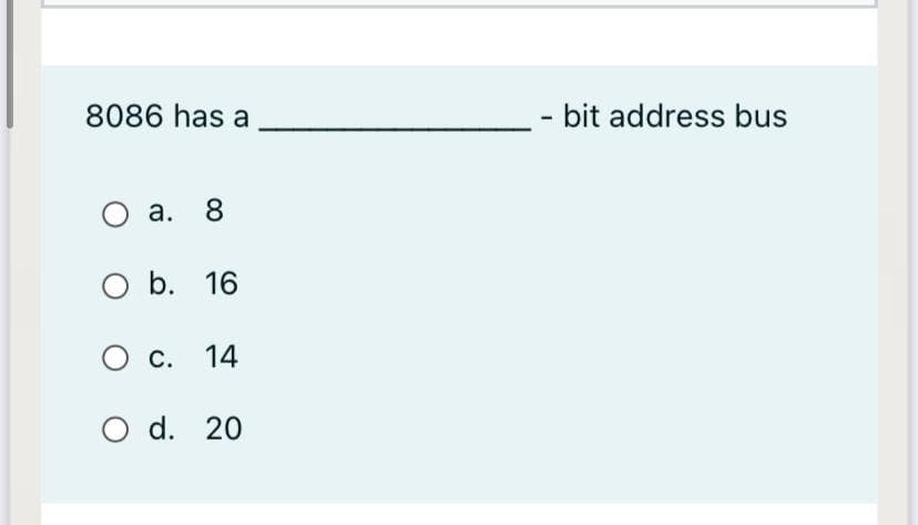 8086 has a
bit address bus
а. 8
O b. 16
С. 14
O d. 20
