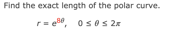 Find the exact length of the polar curve.
r =
= e86, 0 < 0 < 2n
