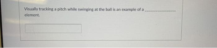 Visually tracking a pitch while swinging at the ball is an example of a
element.
