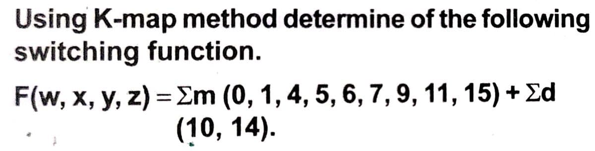 Using K-map method determine of the following
switching function.
F(w, х, у, z) %3DZm (0, 1, 4, 5, 6, 7, 9, 11, 15) +Zd
(10, 14).
