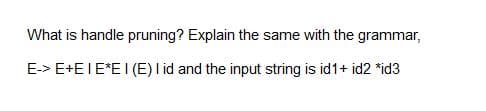 What is handle pruning? Explain the same with the grammar,
E-> E+EIE*EI (E) I id and the input string is id1+ id2 *id3
