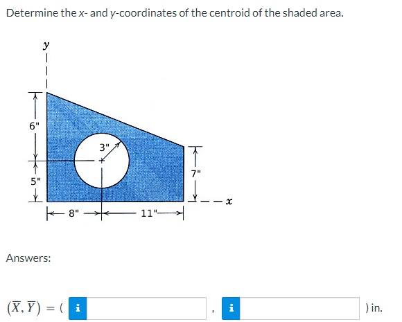Determine the x- and y-coordinates of the centroid of the shaded area.
5"
y
|
-8"
Answers:
(X,Y) = (i
3",
11"
x
) in.
