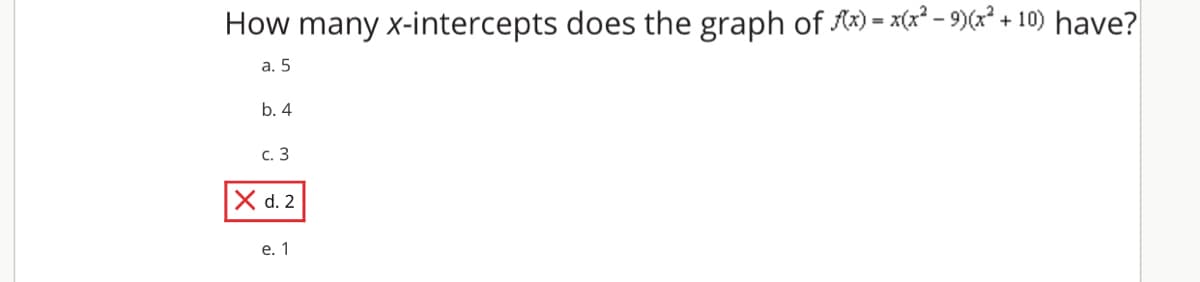 How many x-intercepts does the graph of Ax) - x(x? - 9)(x² + 10) have?
а. 5
b. 4
с. 3
X d. 2
е. 1
