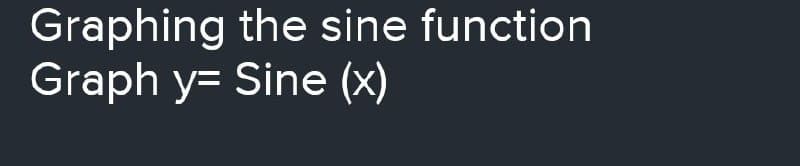 Graphing the sine function
Graph y= Sine (x)
