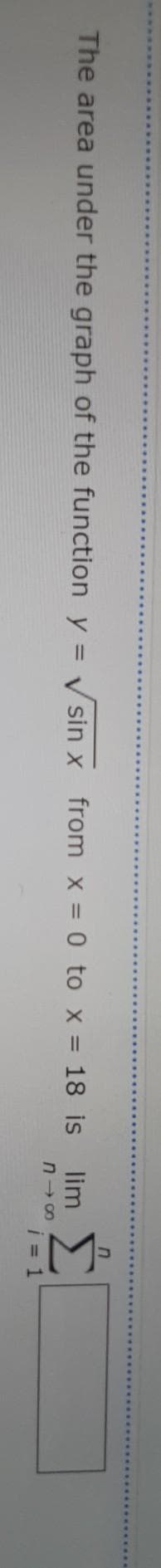 IM-
The area under the graph of the function y = Vsin x
from x = 0 to x = 18 is lim
n- 00
i = 1
