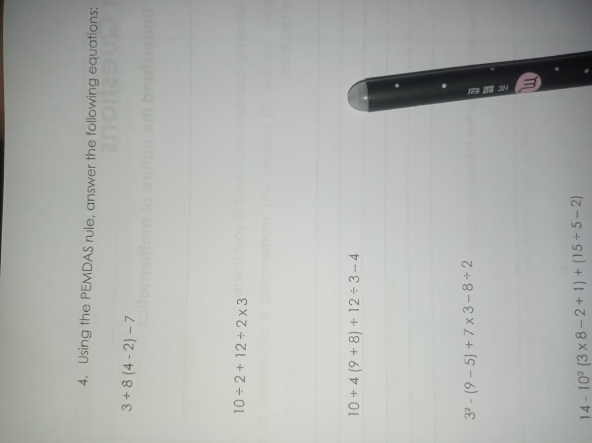 4. Using the PEMDAS rule, answer the following equations:
3+ 8 (4 - 2) – 7
oitomentom lo euton st bnotasbn
10 2+ 12 2 x 3
10 + 4 (9+8) + 12 3-4
32 - (9 – 5) + 7 x 3- 8 ÷ 2
14-102 (3 x 8-2+ 1) + (15 ÷ 5 – 2)
