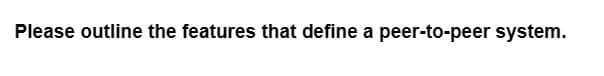 Please outline the features that define a peer-to-peer system.