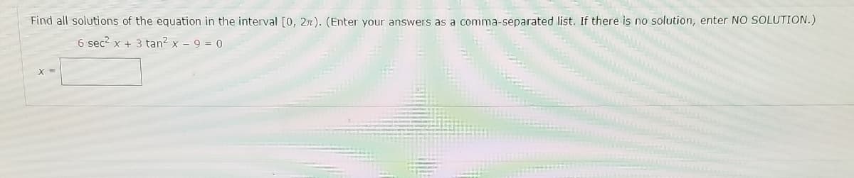 Find all solutions of the equation in the interval [0, 2n). (Enter your answers as a comma-separated list. If there is no solution, enter NO SOLUTION.)
6 sec? x + 3 tan? x - 9 = 0
