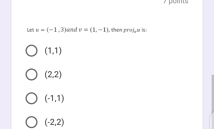 points
Let u = (-1,3)and v = (1, –1), then proj,u is:
O (1,1)
O (2,2)
O (-1,1)
O (-2,2)
