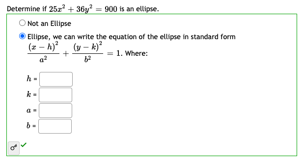 Determine if 25a² + 36y? = 900 is an ellipse.
O Not an Ellipse
Ellipse, we can write the equation of the ellipse in standard form
(x – h)?
(y – k)
= 1. Where:
a?
62
h
k =
a =
b =
