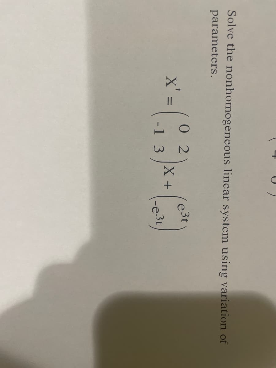 Solve the nonhomogeneous linear system using variation of
parameters.
0 2
e3t
X'=
< = (₂3) x + (³)
X
-1
-e³t