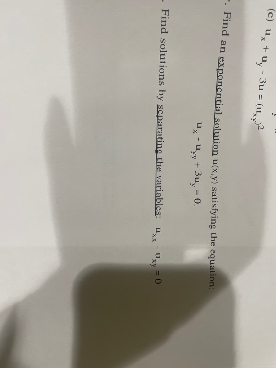 (c) ux + uy - 3u =
(Uxy)
-. Find an exponential solution u(x,y) satisfying the equation:
ux - Uyy + 3u, = 0.
- Find solutions by separating the variables: Uxx - Ux
XX
¹xy = 0