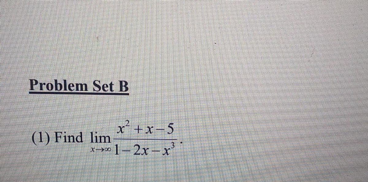 Problem Set B
X +x-5
(1) Find lim
x->» ]=2x– x
