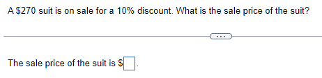 A $270 suit is on sale for a 10% discount. What is the sale price of the suit?
The sale price of the suit is $