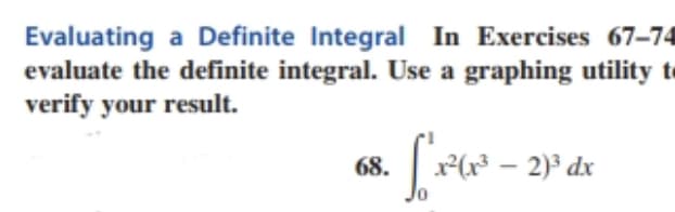 Evaluating a Definite Integral In Exercises 67-74
evaluate the definite integral. Use a graphing utility to
verify your result.
68. [*x²(x³² − 2)³ dx