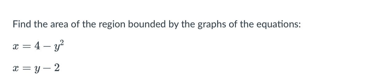 Find the area of the region bounded by the graphs of the equations:
x = 4 – y?
x = y – 2
