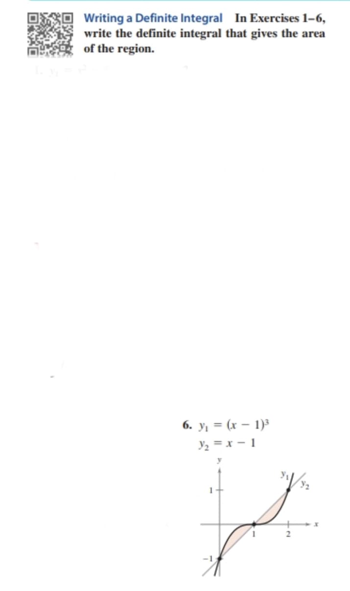 Writing a Definite Integral In Exercises 1–6,
write the definite integral that gives the area
of the region.
6. y = (x – 1)3
Y2 = x - 1
1+
