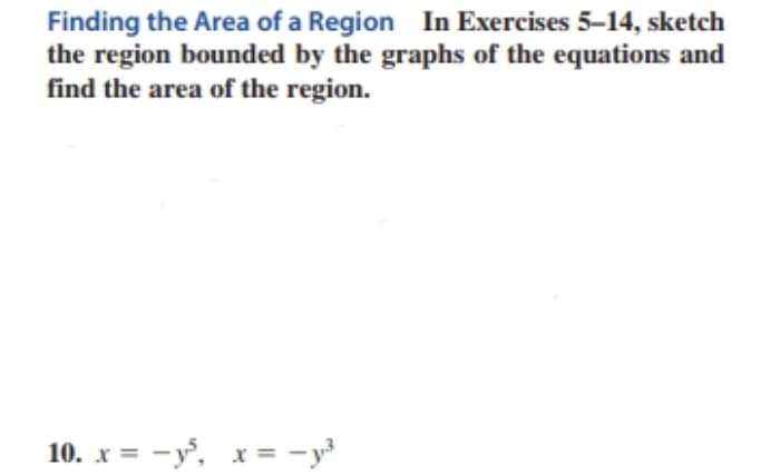 Finding the Area of a Region In Exercises 5-14, sketch
the region bounded by the graphs of the equations and
find the area of the region.
10. x = -², x=-y³