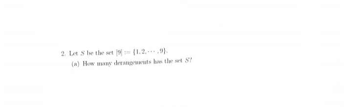 2. Let S be the set [9] [1.2,
=
9).
(a) How many derangements has the set S?