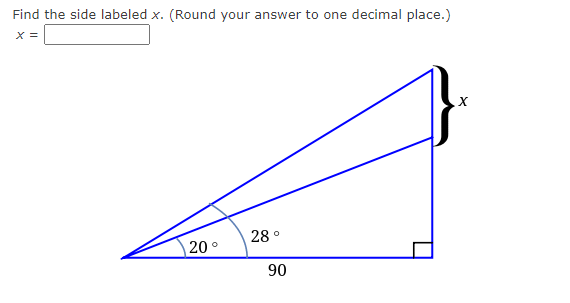 Find the side labeled x. (Round your answer to one decimal place.)
X =
28 °
20 °
90
