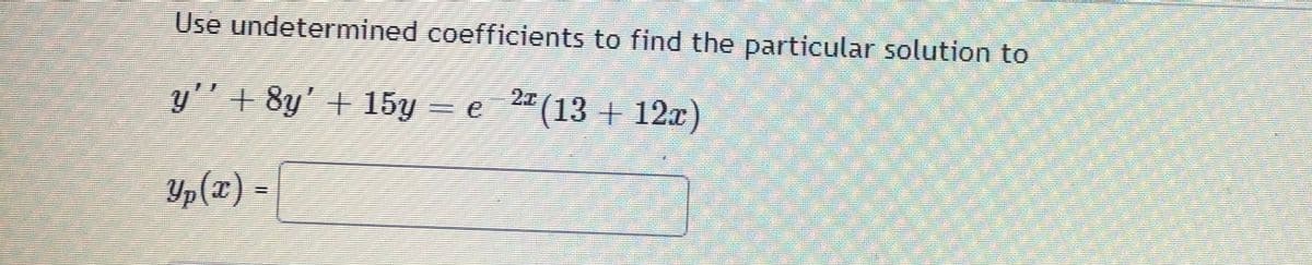 Use undetermined coefficients to find the particular solution to
y'' + 8y' + 15y = e_2" (13 + 12x)
Yp(x) =
