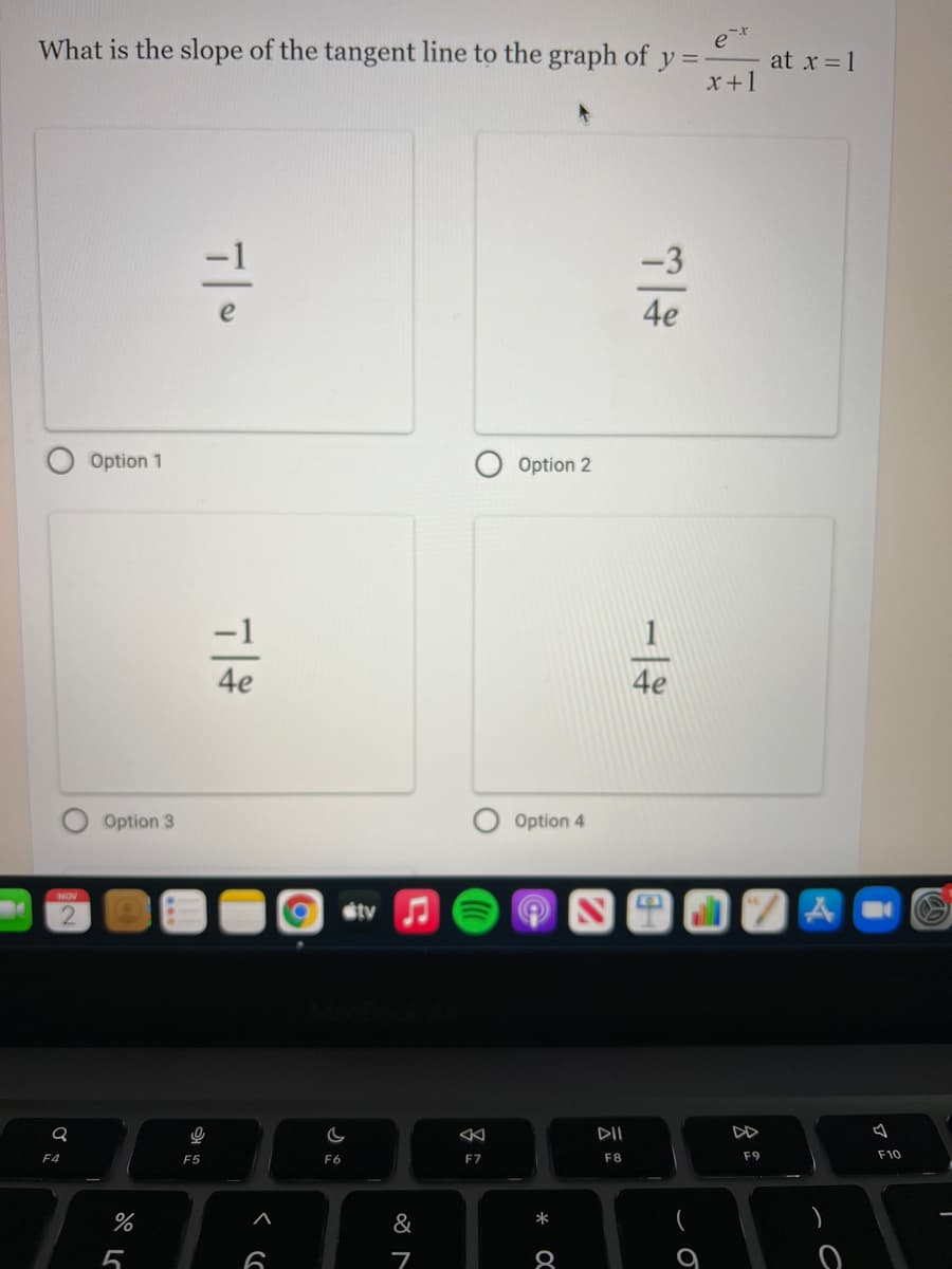 What is the slope of the tangent line to the graph of y =
at x = 1
x+1
-3
e
4e
Option 1
Option 2
4e
4e
Option 3
Option 4
NOV
étv
DII
DD
F4
F5
F6
EZ
F8
F9
F10
*
&
5
多
