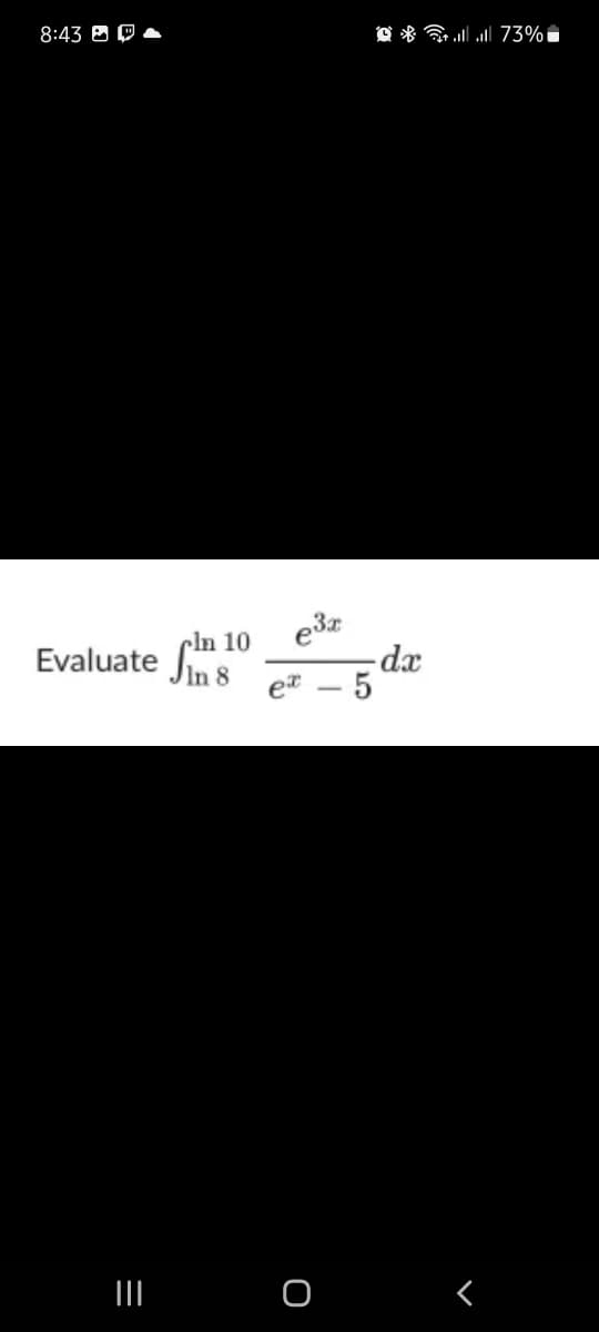 8:43 & O -
O * G 73%
cln 10
Evaluate s
et
-dx
5
In 8
